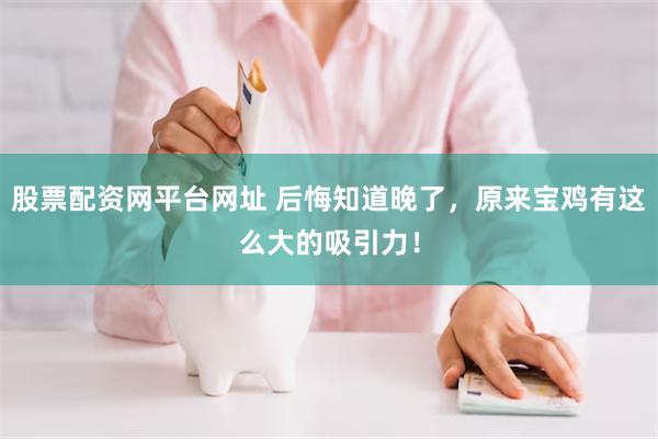 股票配资网平台网址 后悔知道晚了，原来宝鸡有这么大的吸引力！