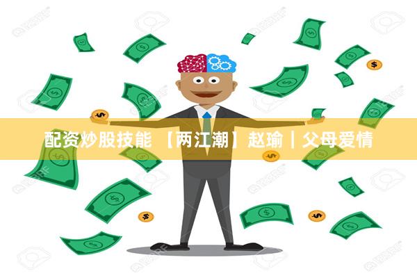 配资炒股技能 【两江潮】赵瑜｜父母爱情