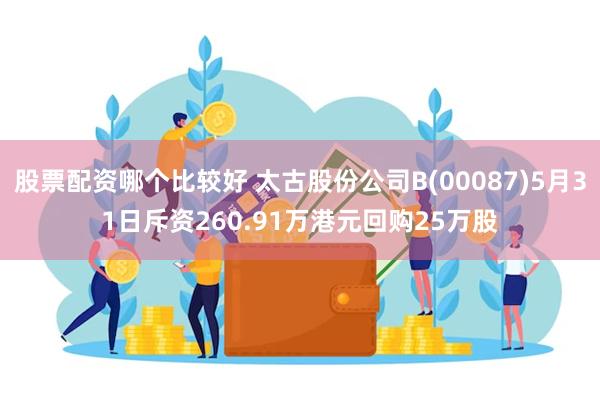 股票配资哪个比较好 太古股份公司B(00087)5月31日斥资260.91万港元回购25万股