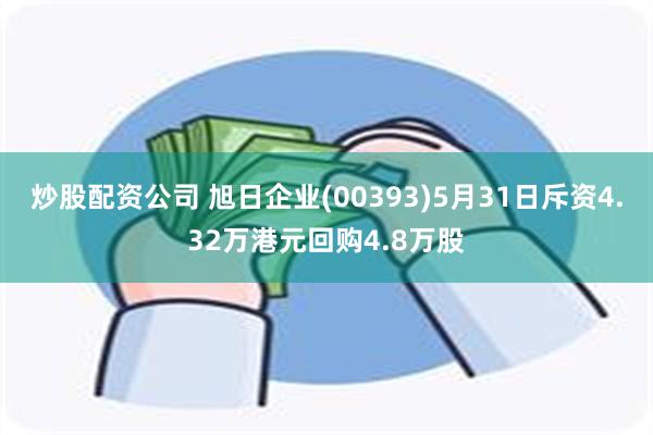 炒股配资公司 旭日企业(00393)5月31日斥资4.32万港元回购4.8万股