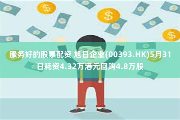 服务好的股票配资 旭日企业(00393.HK)5月31日耗资4.32万港元回购4.8万股