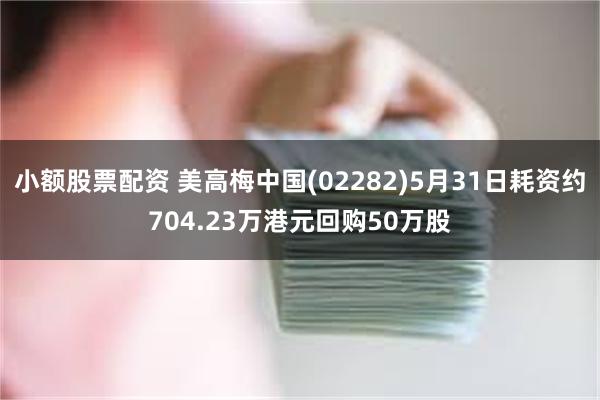 小额股票配资 美高梅中国(02282)5月31日耗资约704.23万港元回购50万股