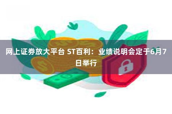 网上证劵放大平台 ST百利：业绩说明会定于6月7日举行