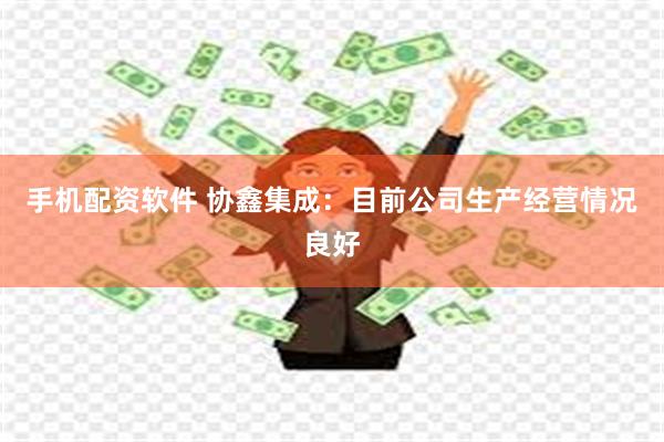 手机配资软件 协鑫集成：目前公司生产经营情况良好