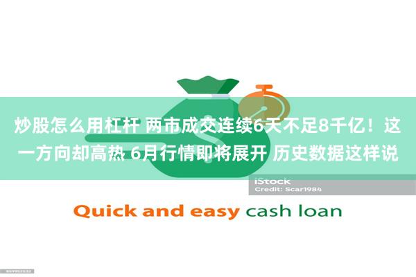 炒股怎么用杠杆 两市成交连续6天不足8千亿！这一方向却高热 6月行情即将展开 历史数据这样说