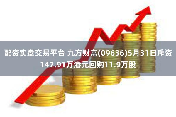 配资实盘交易平台 九方财富(09636)5月31日斥资147.91万港元回购11.9万股