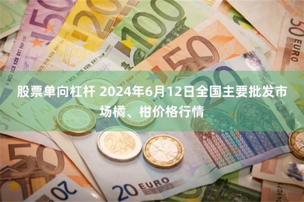 股票单向杠杆 2024年6月12日全国主要批发市场橘、柑价格行情