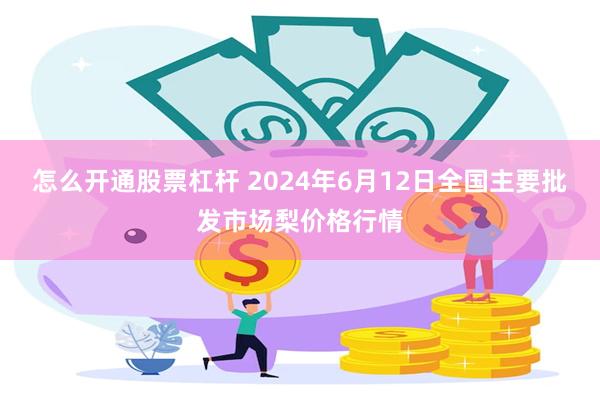 怎么开通股票杠杆 2024年6月12日全国主要批发市场梨价格行情