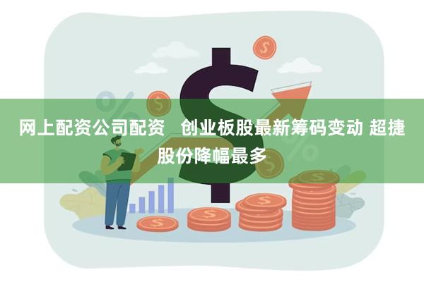 网上配资公司配资   创业板股最新筹码变动 超捷股份降幅最多