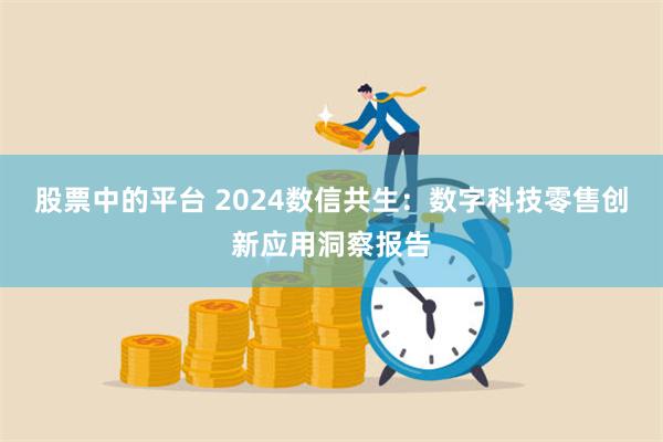 股票中的平台 2024数信共生：数字科技零售创新应用洞察报告