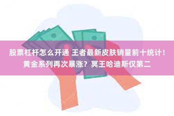 股票杠杆怎么开通 王者最新皮肤销量前十统计！黄金系列再次暴涨？冥王哈迪斯仅第二