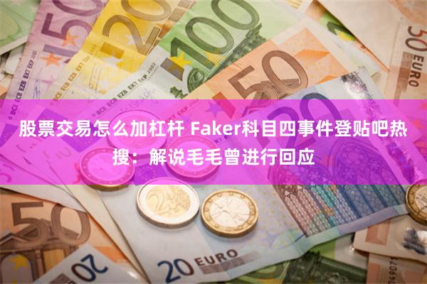 股票交易怎么加杠杆 Faker科目四事件登贴吧热搜：解说毛毛曾进行回应