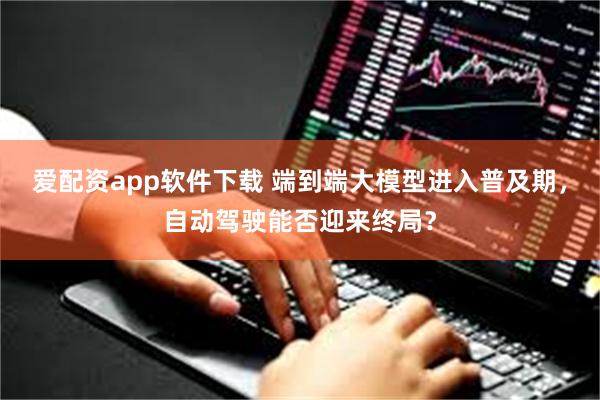 爱配资app软件下载 端到端大模型进入普及期，自动驾驶能否迎来终局？