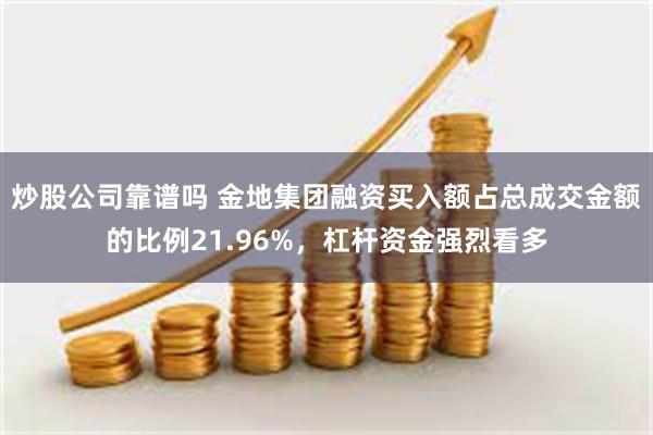 炒股公司靠谱吗 金地集团融资买入额占总成交金额的比例21.96%，杠杆资金强烈看多