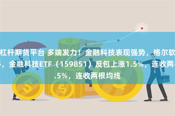 杠杆期货平台 多端发力！金融科技表现强势，格尔软件涨停，金融科技ETF（159851）反包上涨1.5%，连收两根均线