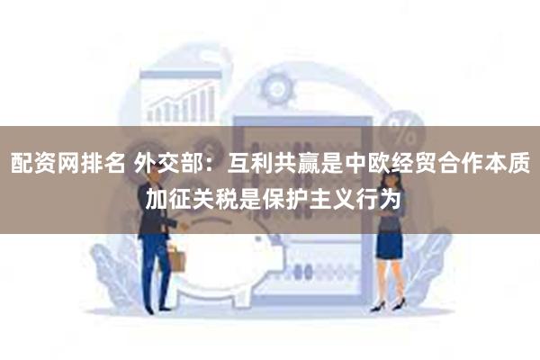 配资网排名 外交部：互利共赢是中欧经贸合作本质 加征关税是保护主义行为