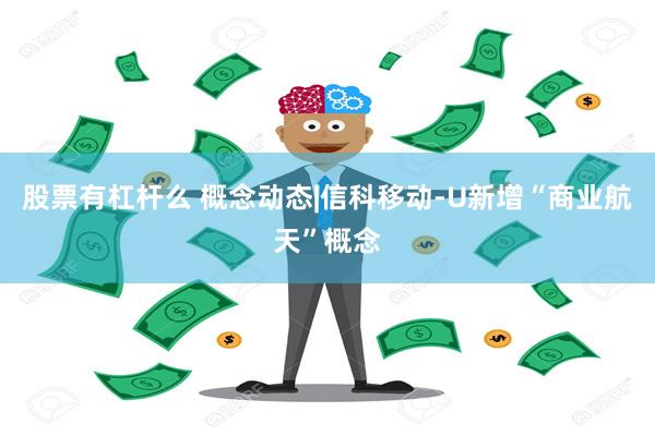 股票有杠杆么 概念动态|信科移动-U新增“商业航天”概念