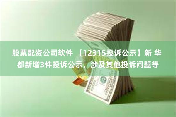 股票配资公司软件 【12315投诉公示】新 华 都新增3件投诉公示，涉及其他投诉问题等