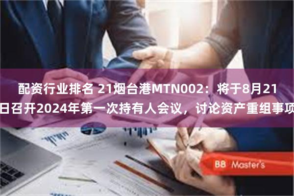 配资行业排名 21烟台港MTN002：将于8月21日召开2024年第一次持有人会议，讨论资产重组事项