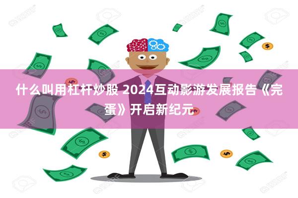 什么叫用杠杆炒股 2024互动影游发展报告《完蛋》开启新纪元