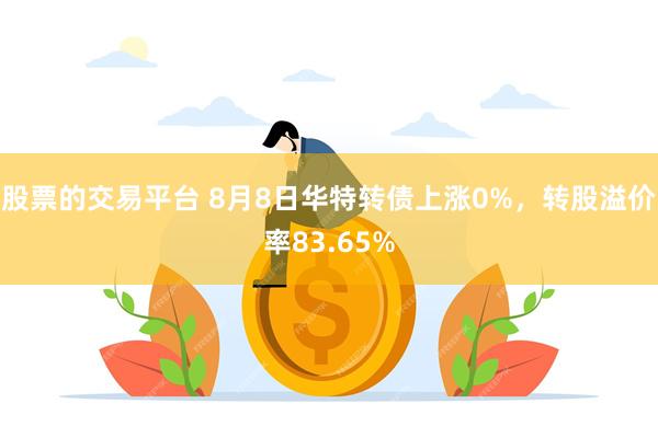 股票的交易平台 8月8日华特转债上涨0%，转股溢价率83.65%