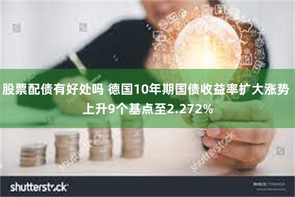 股票配债有好处吗 德国10年期国债收益率扩大涨势 上升9个基点至2.272%