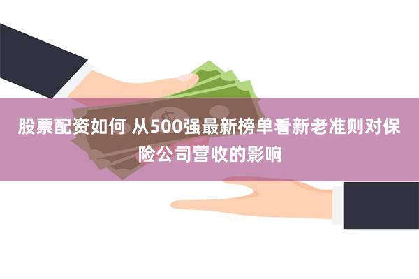 股票配资如何 从500强最新榜单看新老准则对保险公司营收的影响