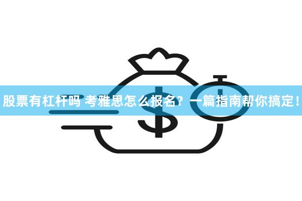 股票有杠杆吗 考雅思怎么报名？一篇指南帮你搞定！