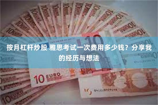 按月杠杆炒股 雅思考试一次费用多少钱？分享我的经历与想法