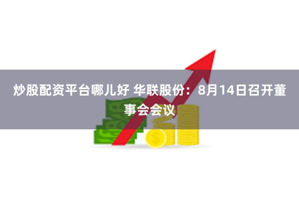 炒股配资平台哪儿好 华联股份：8月14日召开董事会会议