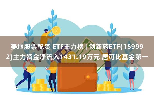 姜堰股票配资 ETF主力榜 | 创新药ETF(159992)主力资金净流入1431.19万元 居可比基金第一