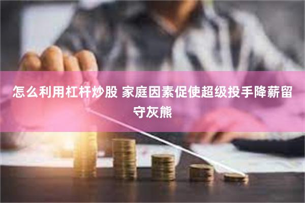 怎么利用杠杆炒股 家庭因素促使超级投手降薪留守灰熊