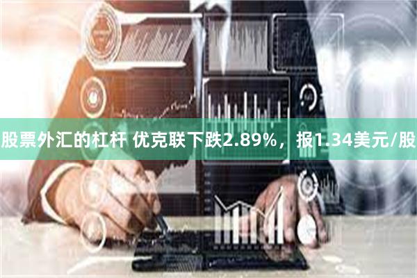 股票外汇的杠杆 优克联下跌2.89%，报1.34美元/股