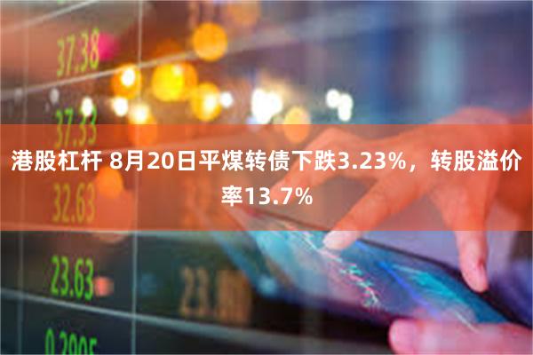 港股杠杆 8月20日平煤转债下跌3.23%，转股溢价率13.7%