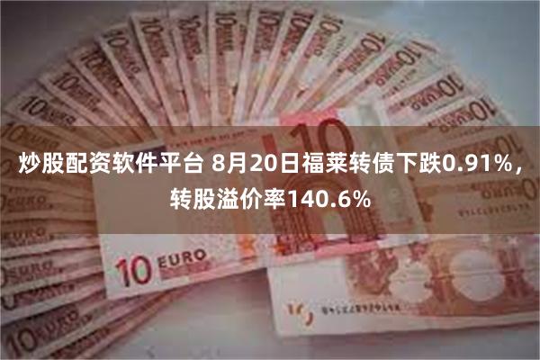 炒股配资软件平台 8月20日福莱转债下跌0.91%，转股溢价率140.6%