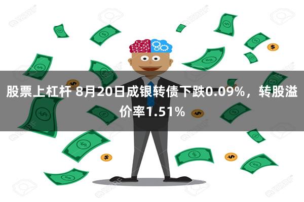 股票上杠杆 8月20日成银转债下跌0.09%，转股溢价率1.51%