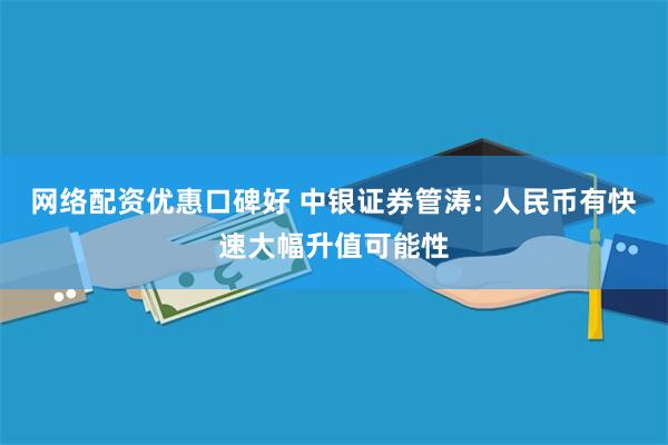 网络配资优惠口碑好 中银证券管涛: 人民币有快速大幅升值可能性