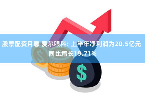 股票配资月息 爱尔眼科: 上半年净利润为20.5亿元 同比增长19.71%