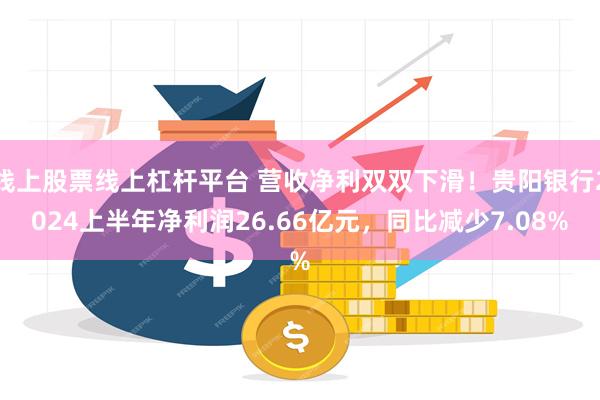 线上股票线上杠杆平台 营收净利双双下滑！贵阳银行2024上半年净利润26.66亿元，同比减少7.08%