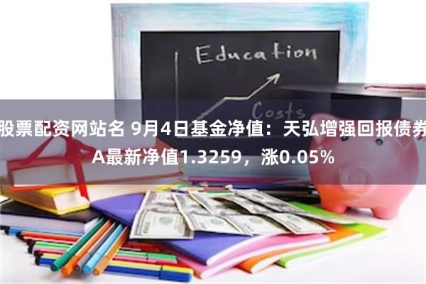 股票配资网站名 9月4日基金净值：天弘增强回报债券A最新净值1.3259，涨0.05%