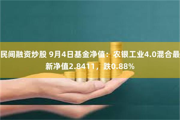 民间融资炒股 9月4日基金净值：农银工业4.0混合最新净值2.8411，跌0.88%