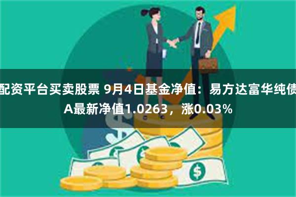 配资平台买卖股票 9月4日基金净值：易方达富华纯债A最新净值1.0263，涨0.03%