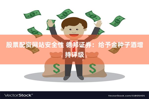 股票配资网站安全性 德邦证券：给予金种子酒增持评级