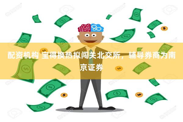 配资机构 宝得换热拟闯关北交所，辅导券商为南京证券