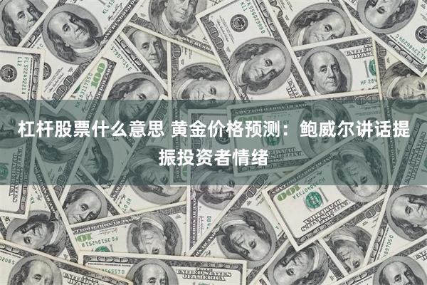 杠杆股票什么意思 黄金价格预测：鲍威尔讲话提振投资者情绪