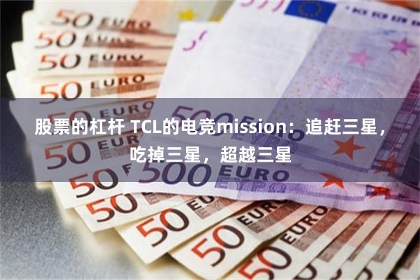 股票的杠杆 TCL的电竞mission：追赶三星，吃掉三星，超越三星