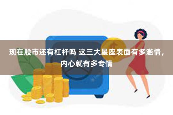 现在股市还有杠杆吗 这三大星座表面有多滥情，内心就有多专情