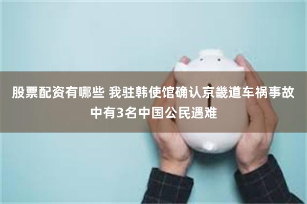 股票配资有哪些 我驻韩使馆确认京畿道车祸事故中有3名中国公民遇难