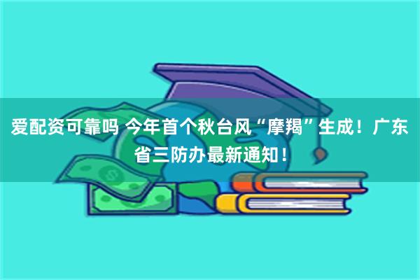 爱配资可靠吗 今年首个秋台风“摩羯”生成！广东省三防办最新通知！