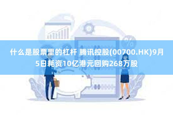 什么是股票里的杠杆 腾讯控股(00700.HK)9月5日耗资10亿港元回购268万股